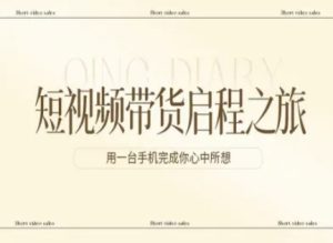 短视频带货启程之旅，用一台手机完成你心中所想-最全项目网