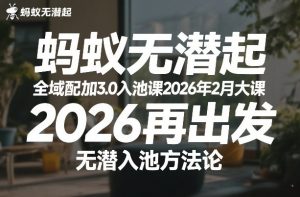 蚂蚁无潜不起全域配抖加3.0入池课2026年2月大课，​2026再出发，无潜入池方法论-最全项目网