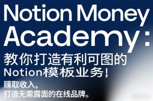 Notion Money Academy：教你打造有利可图的Notion模板业务，賺取收入，打造无需露面的在线品牌-最全项目网