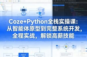 Coze+Python全栈实操课:从智能体原型到完整系统开发,全程实战,解锁高薪技能-最全项目网