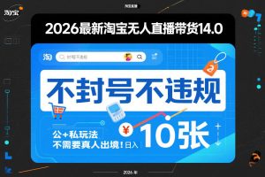 2026最新淘宝无人直播带货14.0,不封号不违规,公+私玩法,不需要真人出境,日入10张【揭秘】-最全项目网