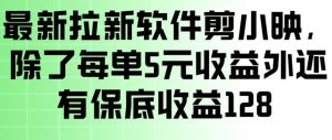 最新拉新软件剪小映，除了每单5米收益外还有保底收益128，一部手机轻松賺钱-最全项目网