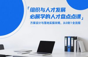 组织与人才发展必学的人才盘点课，方案设计与落地实操攻略，从0到1全流程-最全项目网