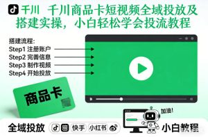 千川商品卡短视频全域投放及搭建实操，小白轻松学会投流教程（更新26年2月）-最全项目网