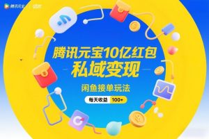 腾讯元宝10亿红包，私域变现，闲鱼接单玩法，每天收益100+-最全项目网