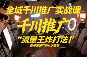 全域千川推广实战课，这课直接把“流量王炸打法”给你怼到手里，千川打爆直播间（2026年2月）-最全项目网