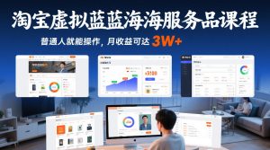 淘宝虚拟蓝海服务品课程，普通人就能操作，月收益可达3W+-最全项目网
