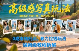 高级感写真玩法，单价50-100一套，每天轻松5张+，0成本纯利润，暴力捡钱玩法，保姆级教程拆解-最全项目网
