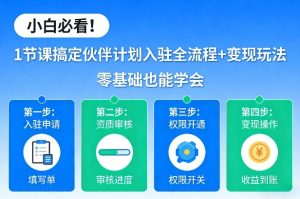 小白必看!1节课搞定伙伴计划入驻全流程+变现玩法,零基础也能学会-最全项目网