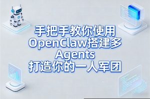 手把手教你使用OpenClaw搭建多Agents打造你的一人军团-最全项目网