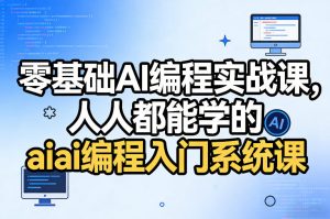 零基础AI编程实战课,人人都能学的ai编程入门系统课-最全项目网