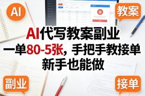 AI代写教案副业,一单80-5张,手把手教接单,新手也能做-最全项目网