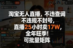 淘宝无人直播，不违规不封号，直播25小时卖17W，全年旺季！可批量矩阵【揭秘】-最全项目网