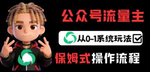 公众号流量主变现从0-1系统玩法,月入5k+-最全项目网