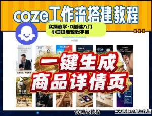 coze扣子智能体一键生成商品详情页，实操教学，0基础入门小白也能轻松学会-最全项目网