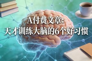 付费文章：天才训练大脑的6个好习惯-最全项目网