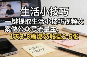 一键提取生活小技巧视频文案做公众号流量主，1天3-5篇爆文收益2-5张-最全项目网