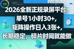 2026全新正规录屏平台，单号1小时30+，矩阵操作日入3张+，长期稳定，碎片时间就能做【揭秘】-最全项目网