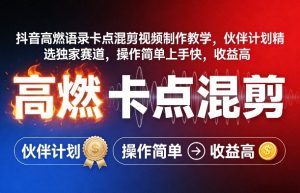 抖音高燃语录卡点混剪视频制作教学，伙伴计划精选独家赛道，操作简单上手快，收益高-最全项目网