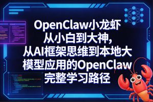 OpenClaw小龙虾从小白到大神,从AI框架思维到本地大模型应用的OpenClaw完整学习路径-最全项目网
