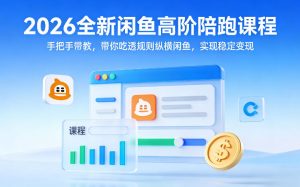 2026全新闲鱼高阶陪跑课程,手把手带教,带你吃透规则纵横闲鱼,实现稳定变现-最全项目网