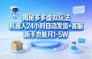 揭秘多多虚拟玩法，机器人24小时自动发货+客服，新手也能月1-5W！-最全项目网