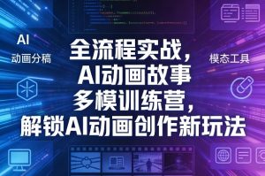 全流程实战，AI动画故事多模训练营，解锁AI动画创作新玩法-最全项目网