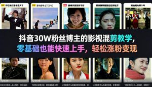 抖音30W粉丝博主的影视混剪教学，零基础也能快速上手，轻松涨粉变现-最全项目网