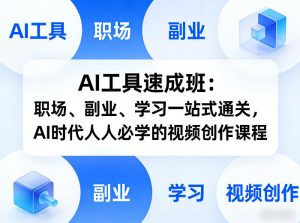 AI工具速成班：职场、副业、学习一站式通关，AI时代人人必学的视频创作课程-最全项目网