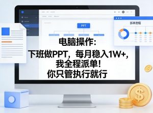 电脑操作：下班做PPT，每月稳入1W+，我全程派单！你只管执行就行【揭秘】-最全项目网