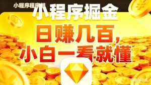 微信小程序掘金项目，不用复杂操作，5分钟就能学会上手操作，日入几张【揭秘】-最全项目网