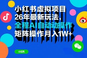 小红书虚拟项目26年最新玩法,全程AI自动操作,矩阵操作月入1W+【揭秘】-最全项目网