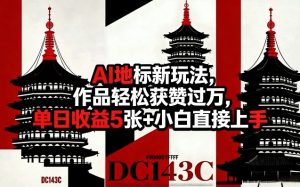 AI地标新玩法，作品轻松获赞过万，单日收益5张+小白直接上手-最全项目网