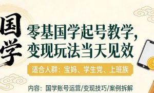 国学小白零基起号，实操当天见效，单账号日收益1k+，适合人群:宝妈、学生党、上班族【揭秘】-最全项目网