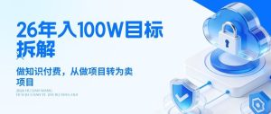 26年年入100W目标拆解:做知识付费,从做项目转为卖项目【揭秘】-最全项目网