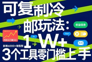可复制冷邮件玩法：月投50刀賺1W+，新增6000+销售额，3个工具零门槛上手-最全项目网