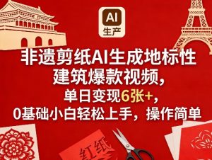 非遗剪纸AI生成地标性建筑爆款视频，单日变现6张+，0基础小白轻松上手，操作简单-最全项目网