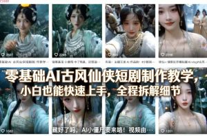 零基础AI古风仙侠短剧制作教学，小白也能快速上手，全程拆解细节-最全项目网