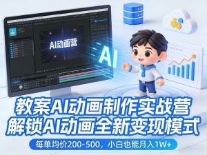 教案AI动画制作实战营,解锁AI动画全新变现模式,每单均价200-500,小白也能月入1W+-最全项目网
