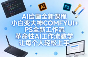 AI绘画全新课程，小白变大神COMFYUI+PS全新工作流，革命性AI工作流教学，让每个人轻松上手-最全项目网