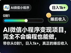 AI微信小程序变现项目，完全不会编程也能做，带你从0到1，日入1k+，真正的睡后收入-最全项目网