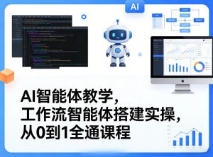 AI智能体教学,工作流智能体搭建实操,从0到1全通课程-最全项目网