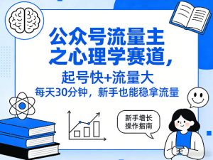 公众号流量主之心理学赛道,起号快+流量大,每天30分钟,新手也能稳拿流量!-最全项目网