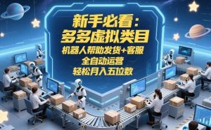 新手必看:多多虚拟类目,机器人帮助发货+客服,全自动运营,轻松月入五位数【揭秘】-最全项目网