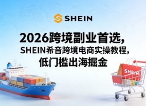 2026跨境副业首选，SHEIN希音跨境电商实操教程，低门槛出海掘金-最全项目网