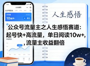 公众号流量主之人生感悟赛道，起号快+高流量，单日阅读10w+，流量主收益翻倍-最全项目网
