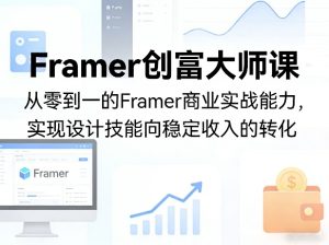 Framer创富大师课，从零到一的Framer商业实战能力，实现设计技能向稳定收入的转化-最全项目网