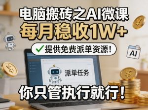 电脑搬砖之AI微课,每月稳收1W+,提供免费派单资源!你只管执行就行-最全项目网