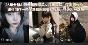 26年全新AI原创氛围感美女视频教程，仅需两分钟即可创作一条全新氛围感美女视频，快速起号涨粉-最全项目网