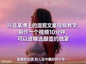 抖音某博主的混剪文案视频教学,制作一个视频10分钟,可以进精选跟签约独家-最全项目网